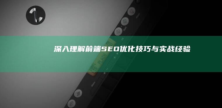 深入理解前端SEO：优化技巧与实战经验