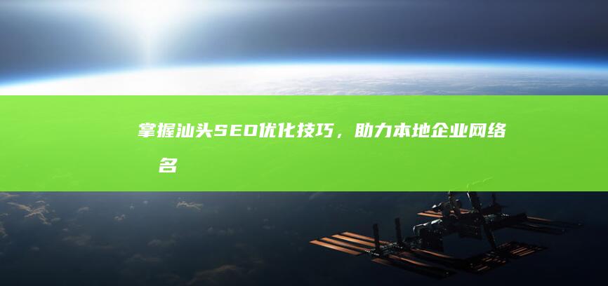 掌握汕头SEO优化技巧，助力本地企业网络排名提升